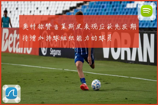 奥特称赞吉莱斯皮表现应获先发期待增加持球组织能力的球员