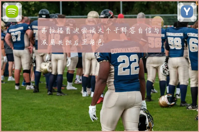 弗拉格首次尝试大个子阵容自信与浓眉共担后卫角色