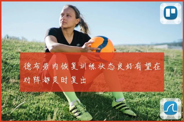德布劳内恢复训练状态良好有望在对阵都灵时复出