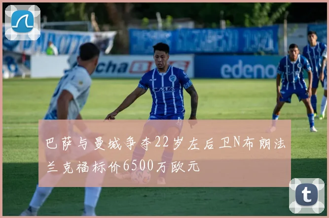 巴萨与曼城争夺22岁左后卫N布朗法兰克福标价6500万欧元