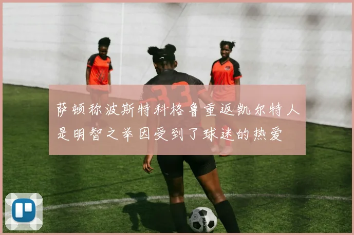 萨顿称波斯特科格鲁重返凯尔特人是明智之举因受到了球迷的热爱