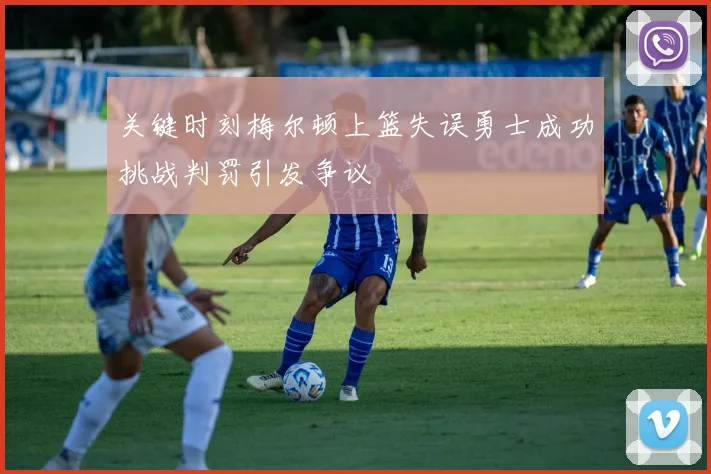关键时刻梅尔顿上篮失误勇士成功挑战判罚引发争议