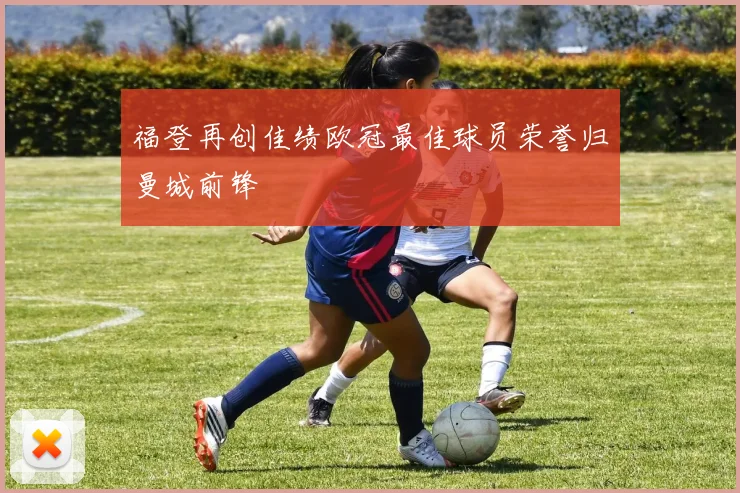 福登再创佳绩欧冠最佳球员荣誉归曼城前锋