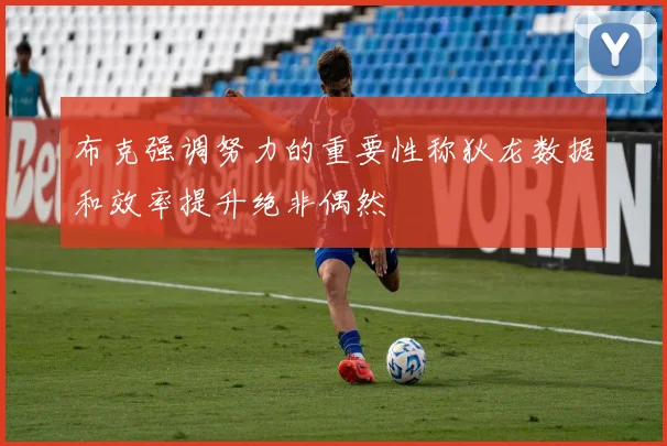 布克强调努力的重要性称狄龙数据和效率提升绝非偶然