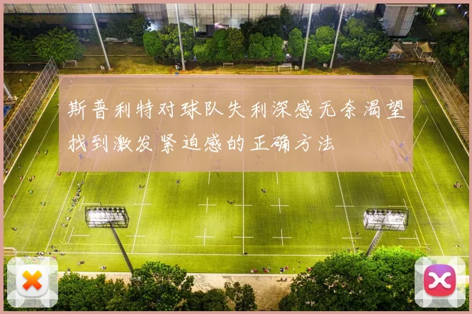 斯普利特对球队失利深感无奈渴望找到激发紧迫感的正确方法
