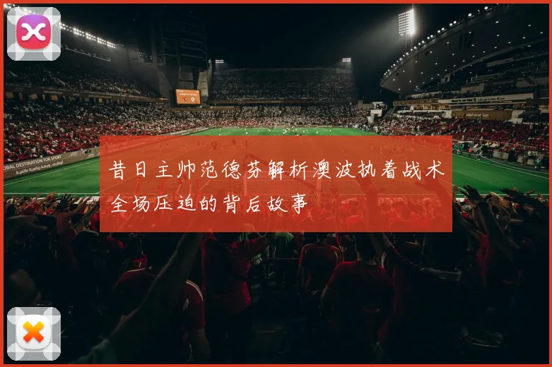昔日主帅范德芬解析澳波执着战术全场压迫的背后故事